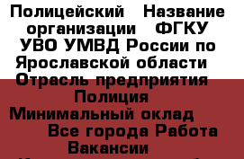 Полицейский › Название организации ­ ФГКУ УВО УМВД России по Ярославской области › Отрасль предприятия ­ Полиция › Минимальный оклад ­ 25 000 - Все города Работа » Вакансии   . Калининградская обл.,Советск г.